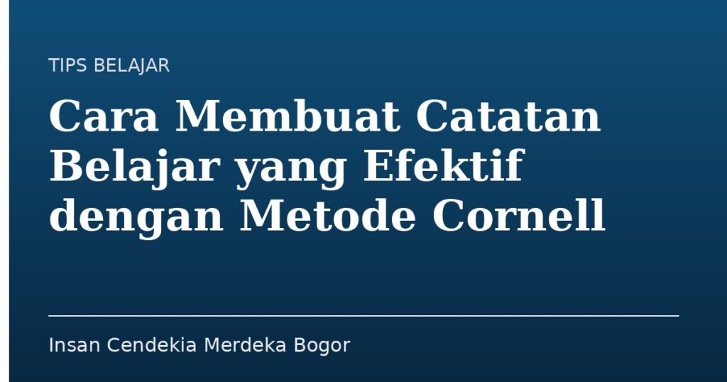 Cara Membuat Catatan Belajar yang Efektif dengan Metode Cornell - Insan Cendekia Merdeka Bogor