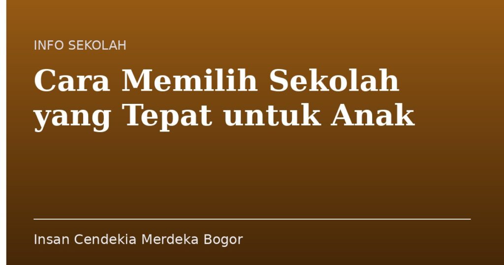 Cara Memilih Sekolah yang Tepat untuk Anak - Insan Cendekia Merdeka Bogor