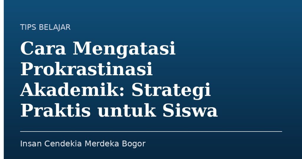 Cara Mengatasi Prokrastinasi Akademik: Strategi Praktis untuk Siswa - Insan Cendekia Merdeka Bogor
