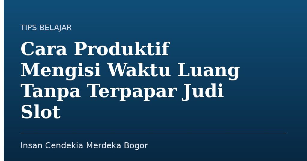 Cara Produktif Mengisi Waktu Luang Tanpa Terpapar Judi Slot - Insan Cendekia Merdeka Bogor