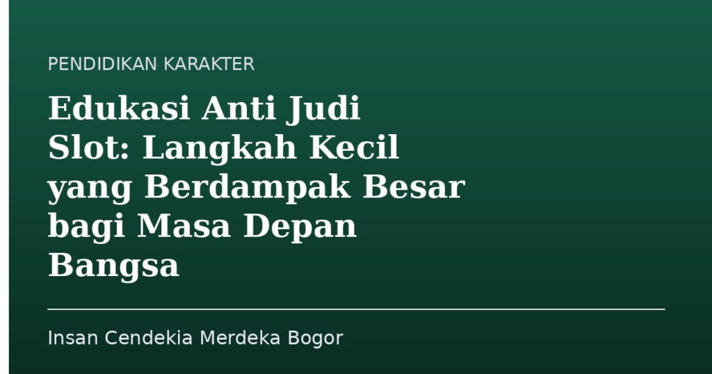 Edukasi Anti Judi Slot: Langkah Kecil yang Berdampak Besar bagi Masa Depan Bangsa - Insan Cendekia Merdeka Bogor