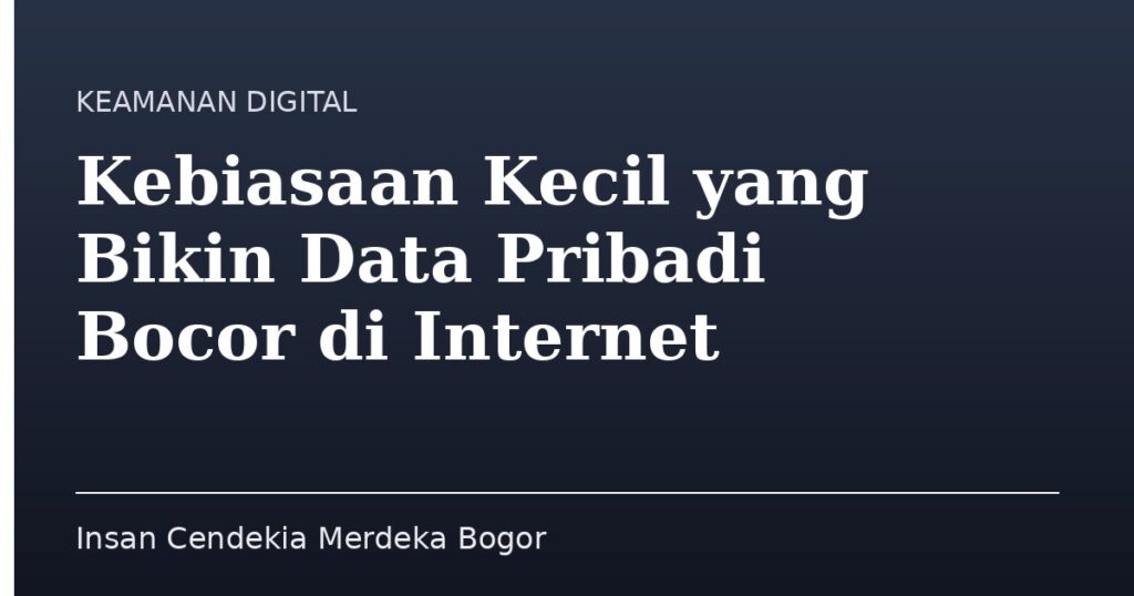 Kebiasaan Kecil yang Bikin Data Pribadi Bocor di Internet - Insan Cendekia Merdeka Bogor