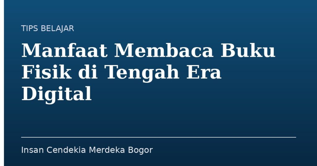 Manfaat Membaca Buku Fisik di Tengah Era Digital - Insan Cendekia Merdeka Bogor