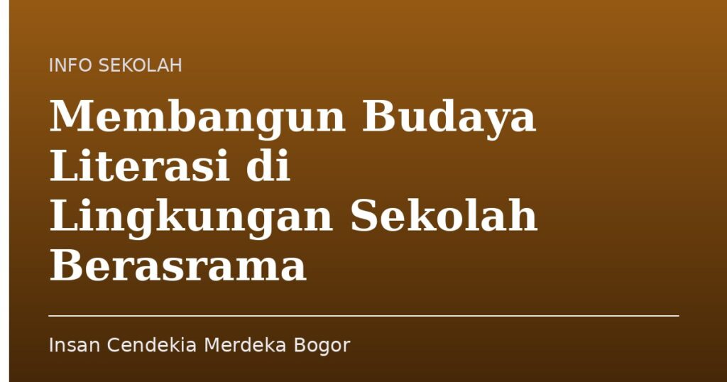 Membangun Budaya Literasi di Lingkungan Sekolah Berasrama - Insan Cendekia Merdeka Bogor