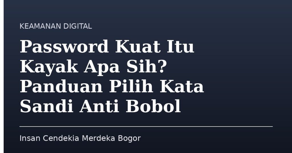 Password Kuat Itu Kayak Apa Sih? Panduan Pilih Kata Sandi Anti Bobol - Insan Cendekia Merdeka Bogor
