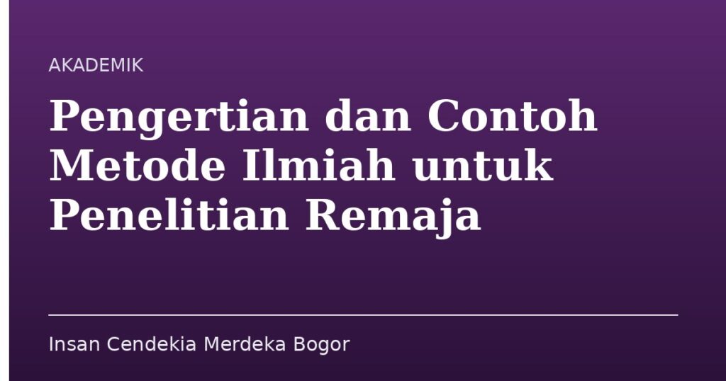 Pengertian dan Contoh Metode Ilmiah untuk Penelitian Remaja - Insan Cendekia Merdeka Bogor