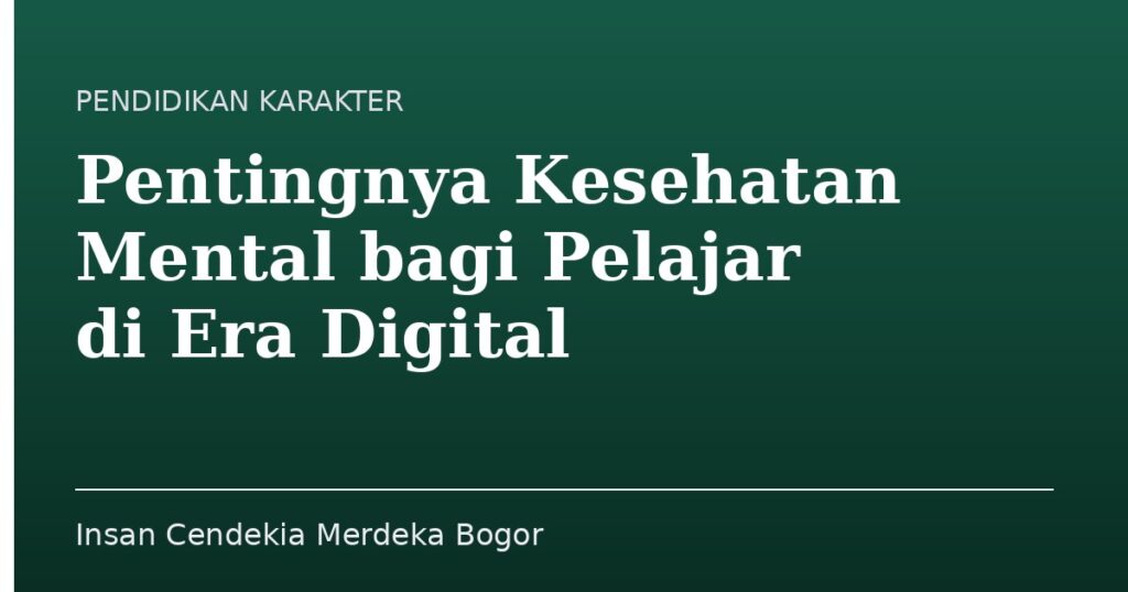 Pentingnya Kesehatan Mental bagi Pelajar di Era Digital - Insan Cendekia Merdeka Bogor