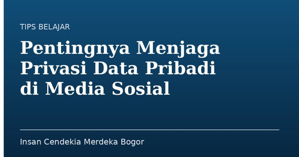 Pentingnya Menjaga Privasi Data Pribadi di Media Sosial - Insan Cendekia Merdeka Bogor