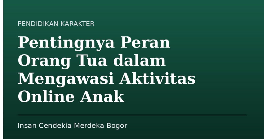 Pentingnya Peran Orang Tua dalam Mengawasi Aktivitas Online Anak - Insan Cendekia Merdeka Bogor