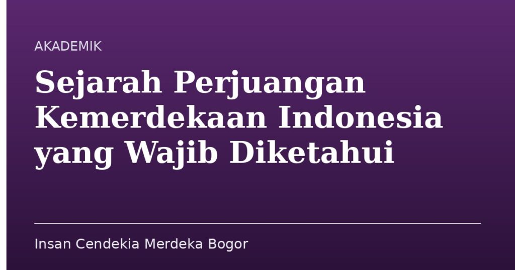 Sejarah Perjuangan Kemerdekaan Indonesia yang Wajib Diketahui - Insan Cendekia Merdeka Bogor