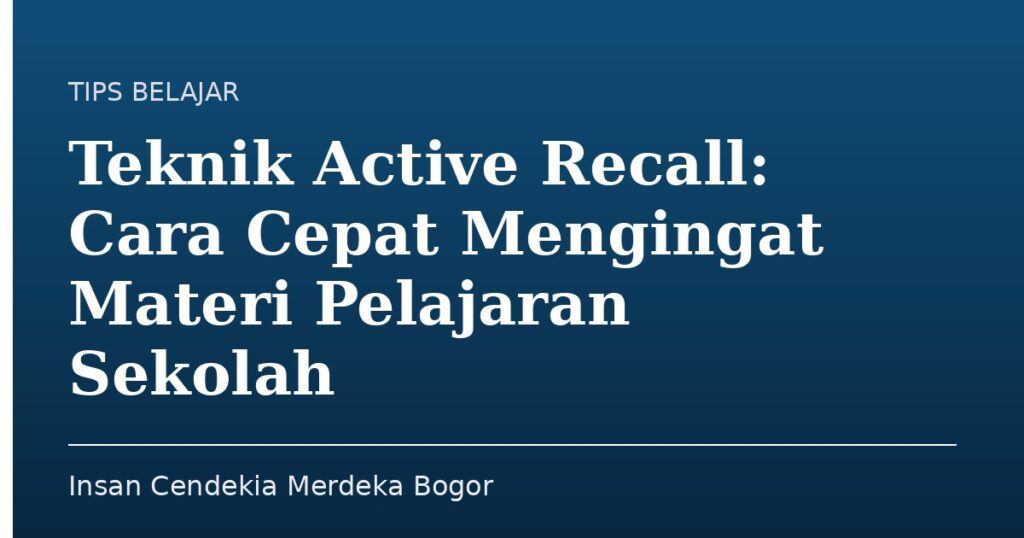 Teknik Active Recall: Cara Cepat Mengingat Materi Pelajaran Sekolah - Insan Cendekia Merdeka Bogor