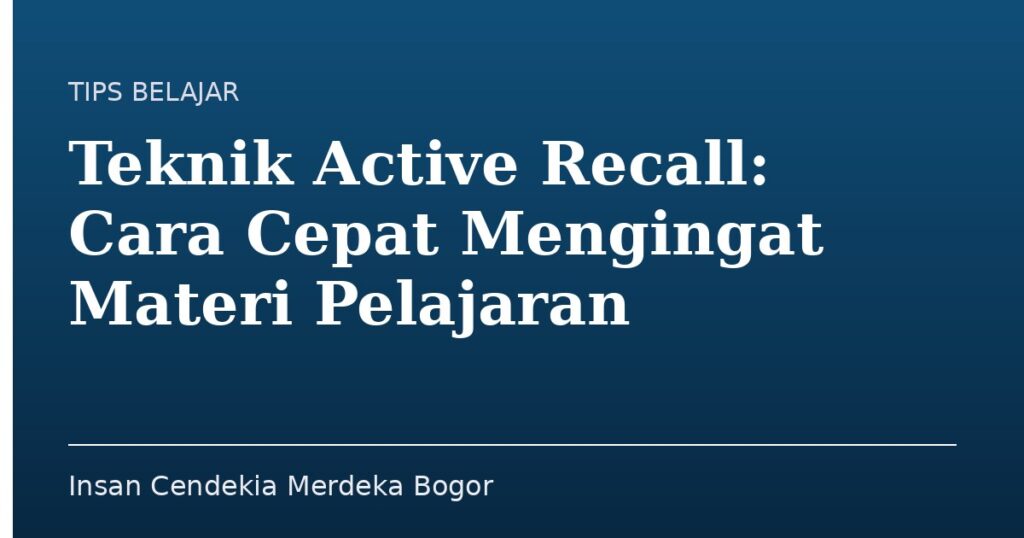 Teknik Active Recall: Cara Cepat Mengingat Materi Pelajaran - Insan Cendekia Merdeka Bogor