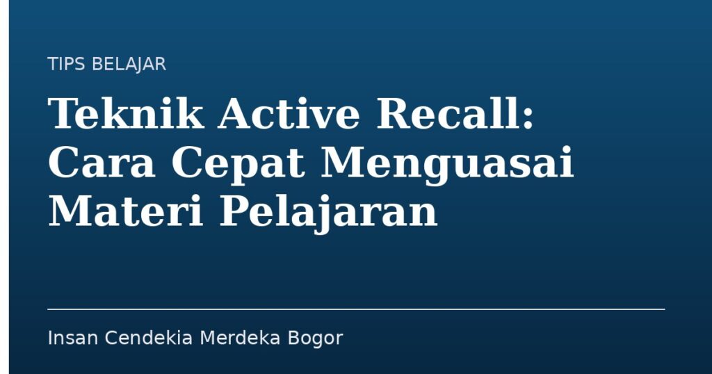 Teknik Active Recall: Cara Cepat Menguasai Materi Pelajaran - Insan Cendekia Merdeka Bogor