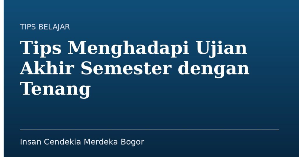 Tips Menghadapi Ujian Akhir Semester dengan Tenang - Insan Cendekia Merdeka Bogor