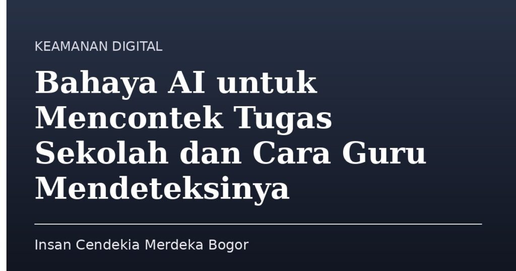 Bahaya AI untuk Mencontek Tugas Sekolah dan Cara Guru Mendeteksinya - Insan Cendekia Merdeka Bogor