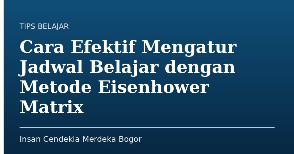 Cara Efektif Mengatur Jadwal Belajar dengan Metode Eisenhower Matrix - Insan Cendekia Merdeka Bogor