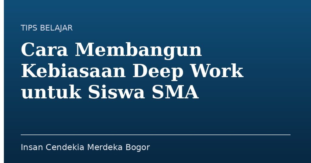 Cara Membangun Kebiasaan Deep Work untuk Siswa SMA - Insan Cendekia Merdeka Bogor