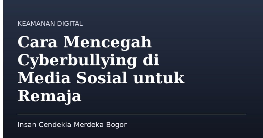 Cara Mencegah Cyberbullying di Media Sosial untuk Remaja - Insan Cendekia Merdeka Bogor