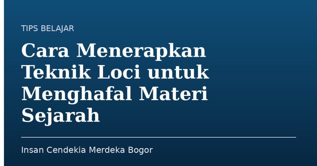 Cara Menerapkan Teknik Loci untuk Menghafal Materi Sejarah - Insan Cendekia Merdeka Bogor