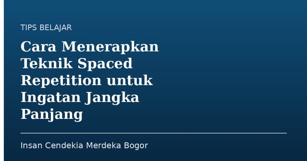 Cara Menerapkan Teknik Spaced Repetition untuk Ingatan Jangka Panjang - Insan Cendekia Merdeka Bogor