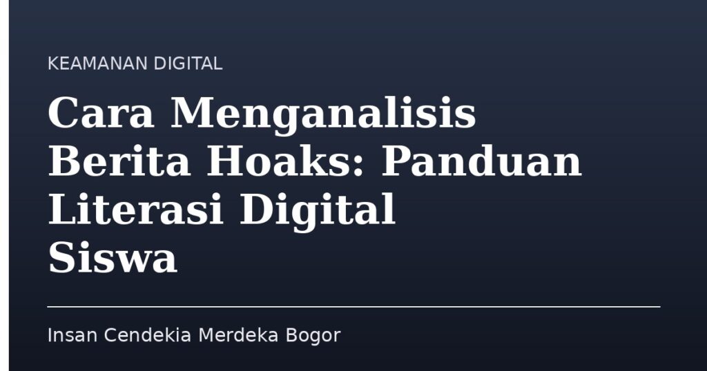 Cara Menganalisis Berita Hoaks: Panduan Literasi Digital Siswa - Insan Cendekia Merdeka Bogor