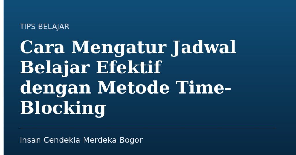 Cara Mengatur Jadwal Belajar Efektif dengan Metode Time-Blocking - Insan Cendekia Merdeka Bogor