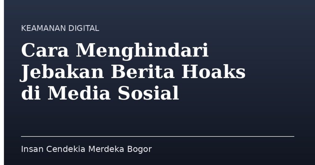 Cara Menghindari Jebakan Berita Hoaks di Media Sosial - Insan Cendekia Merdeka Bogor