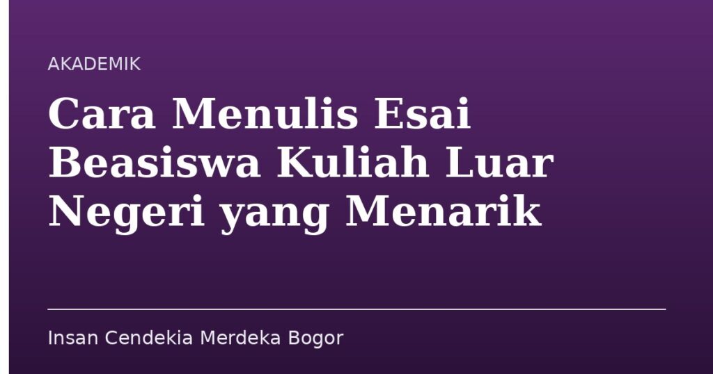 Cara Menulis Esai Beasiswa Kuliah Luar Negeri yang Menarik - Insan Cendekia Merdeka Bogor