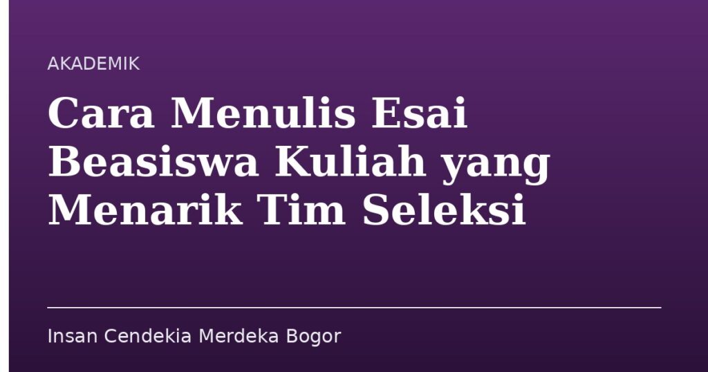 Cara Menulis Esai Beasiswa Kuliah yang Menarik Tim Seleksi - Insan Cendekia Merdeka Bogor