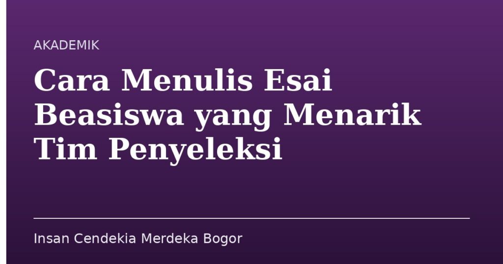 Cara Menulis Esai Beasiswa yang Menarik Tim Penyeleksi - Insan Cendekia Merdeka Bogor