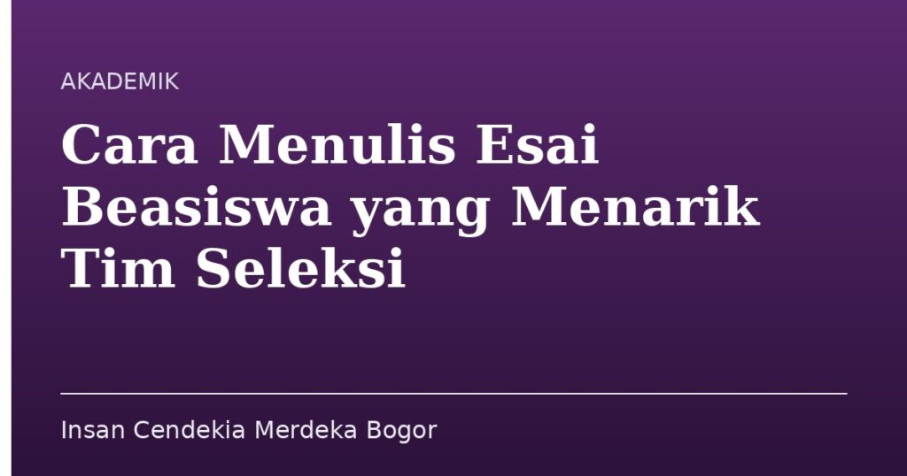 Cara Menulis Esai Beasiswa yang Menarik Tim Seleksi - Insan Cendekia Merdeka Bogor