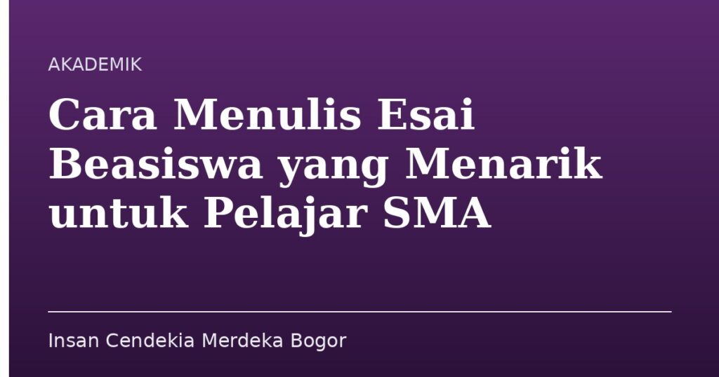 Cara Menulis Esai Beasiswa yang Menarik untuk Pelajar SMA - Insan Cendekia Merdeka Bogor