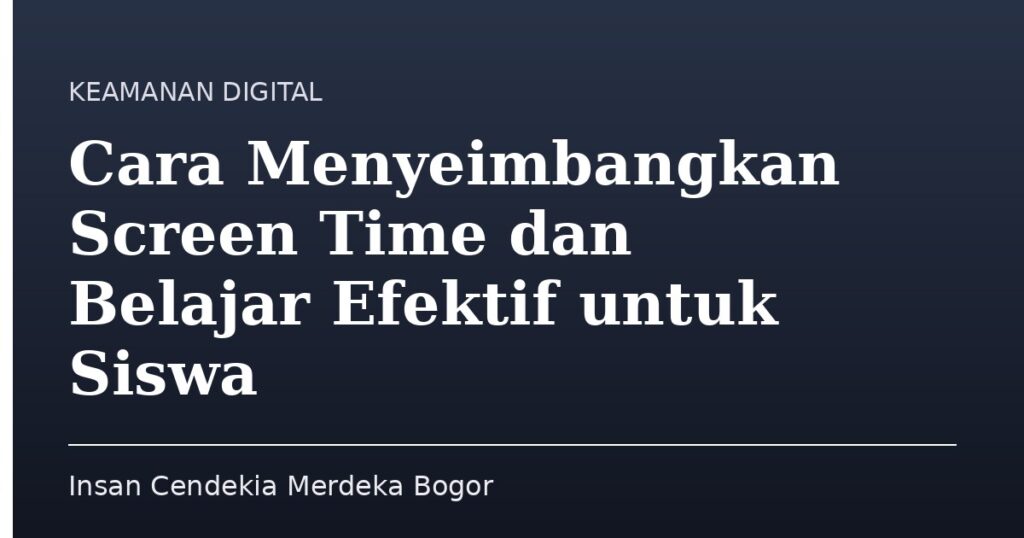 Cara Menyeimbangkan Screen Time dan Belajar Efektif untuk Siswa - Insan Cendekia Merdeka Bogor