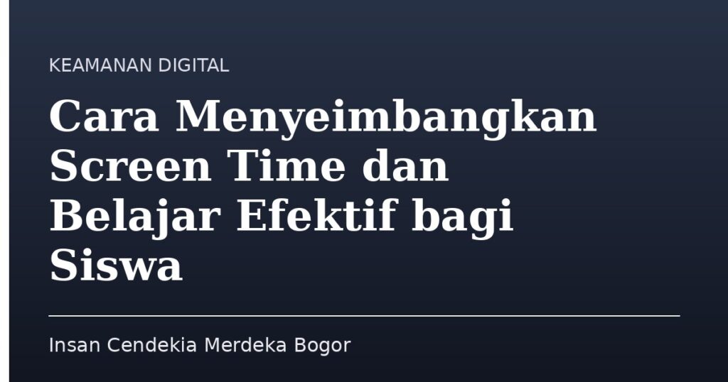 Cara Menyeimbangkan Screen Time dan Belajar Efektif bagi Siswa - Insan Cendekia Merdeka Bogor