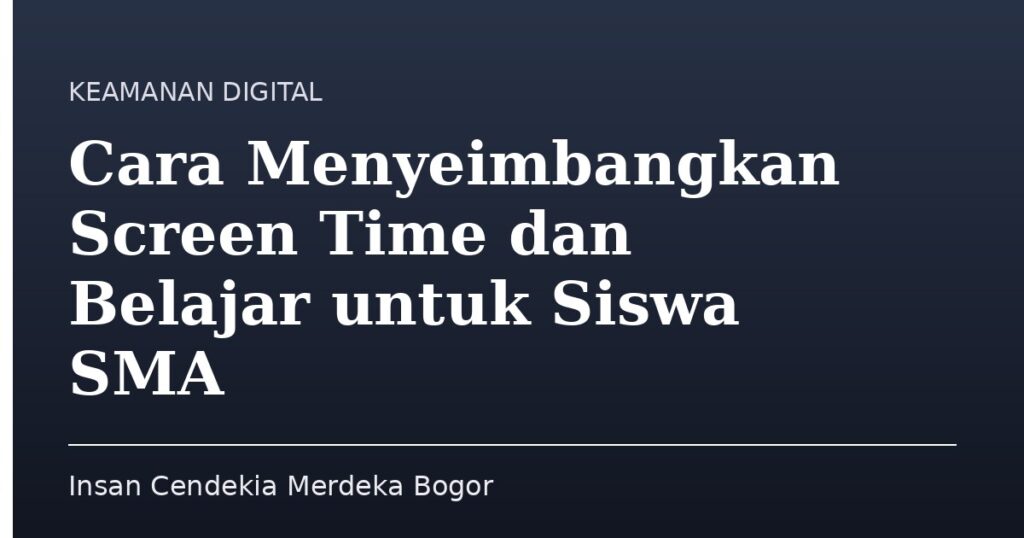 Cara Menyeimbangkan Screen Time dan Belajar untuk Siswa SMA - Insan Cendekia Merdeka Bogor
