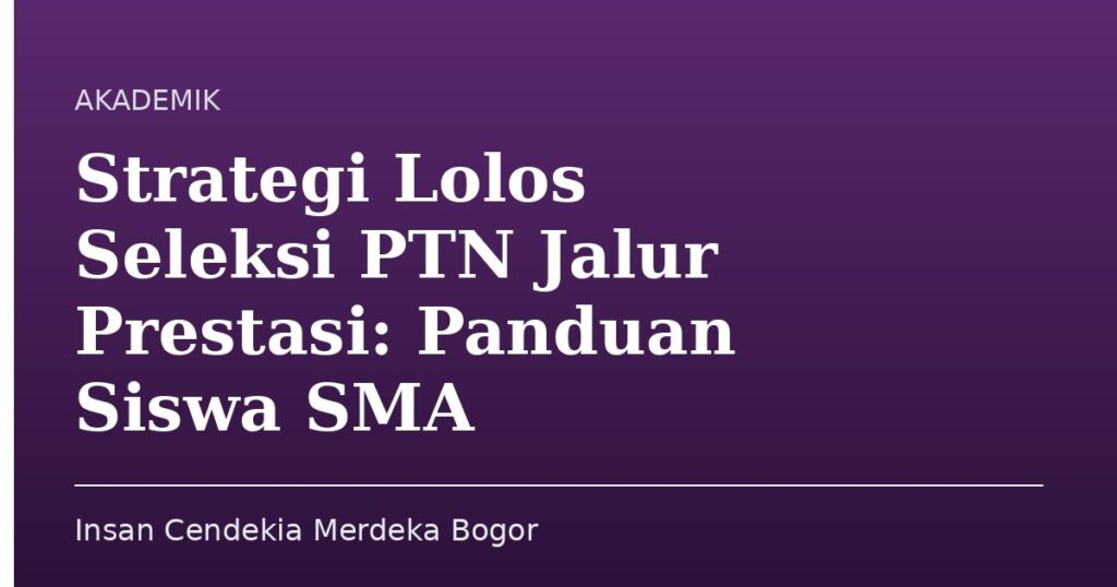 Strategi Lolos Seleksi PTN Jalur Prestasi: Panduan Siswa SMA - Insan Cendekia Merdeka Bogor
