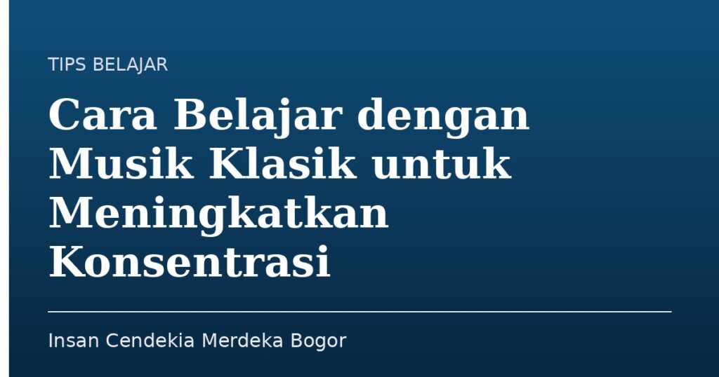 Cara Belajar dengan Musik Klasik untuk Meningkatkan Konsentrasi - Insan Cendekia Merdeka Bogor