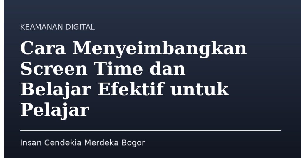Cara Menyeimbangkan Screen Time dan Belajar Efektif untuk Pelajar - Insan Cendekia Merdeka Bogor