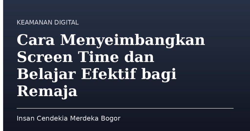 Cara Menyeimbangkan Screen Time dan Belajar Efektif bagi Remaja - Insan Cendekia Merdeka Bogor