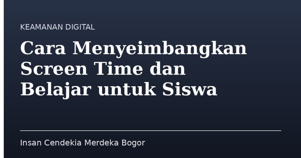 Cara Menyeimbangkan Screen Time dan Belajar untuk Siswa - Insan Cendekia Merdeka Bogor