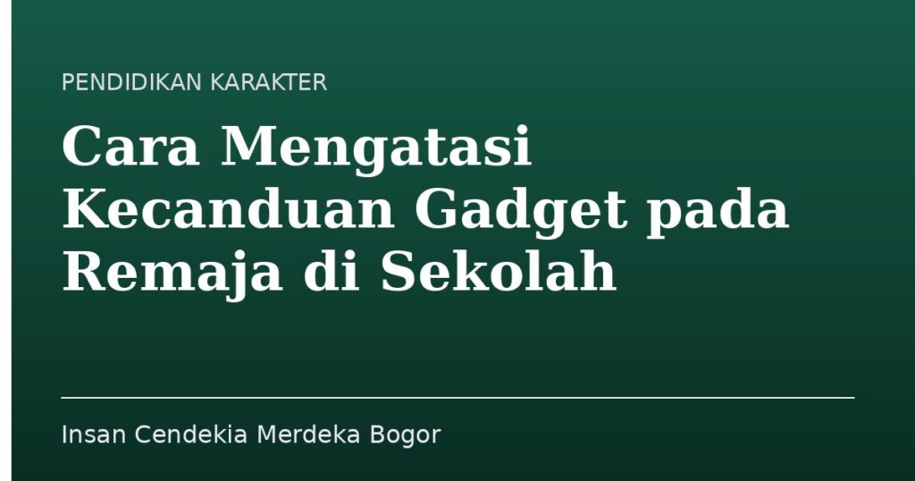 Cara Mengatasi Kecanduan Gadget pada Remaja di Sekolah - Insan Cendekia Merdeka Bogor