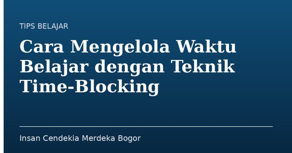 Cara Mengelola Waktu Belajar dengan Teknik Time-Blocking - Insan Cendekia Merdeka Bogor